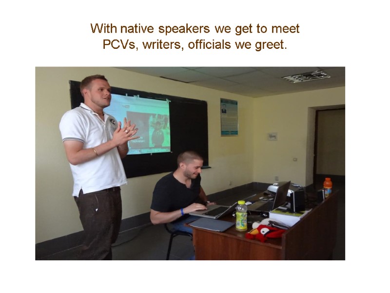With native speakers we get to meet PCVs, writers, officials we greet.